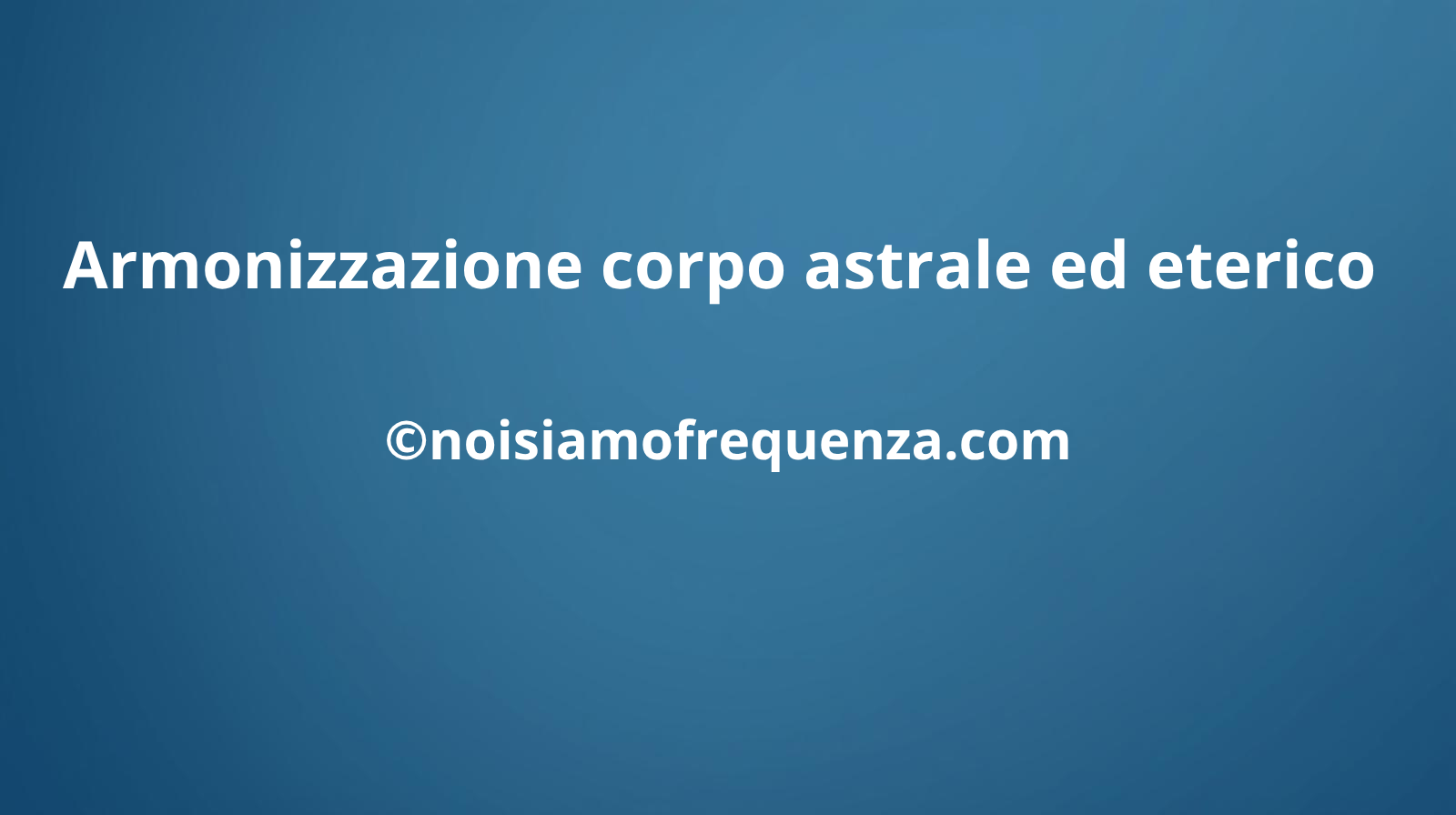 Armonizzazione corpo astrale ed eterico
